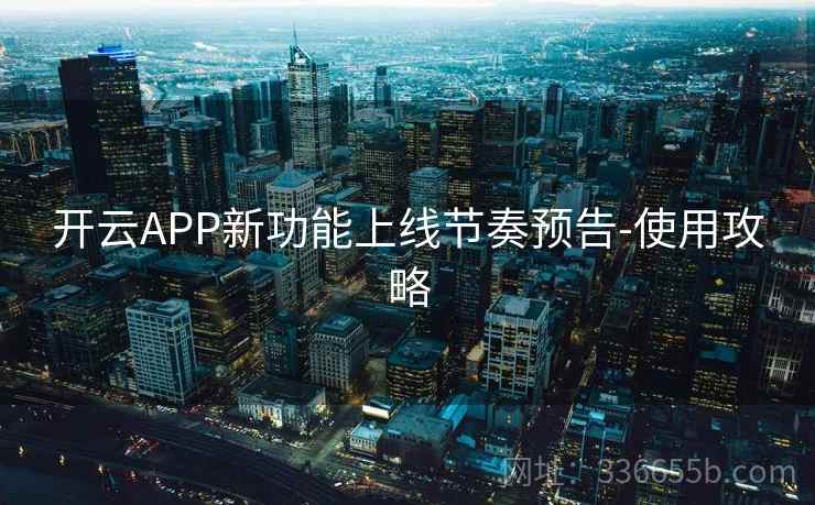 开云APP新功能上线节奏预告-使用攻略