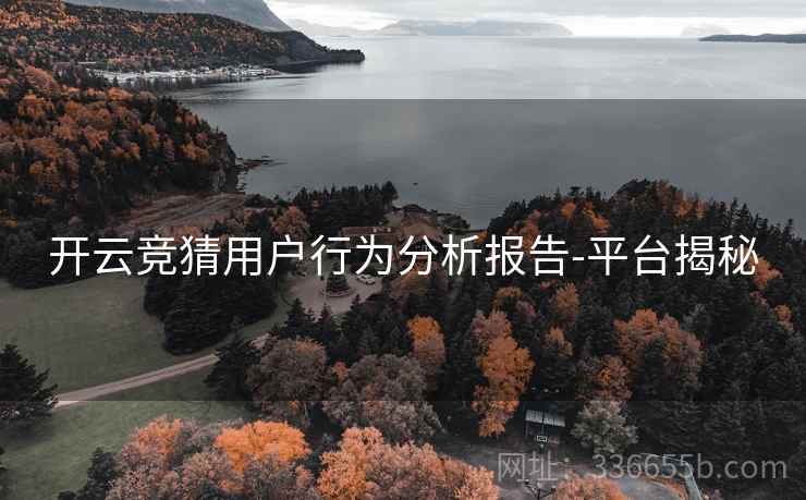 开云竞猜用户行为分析报告-平台揭秘