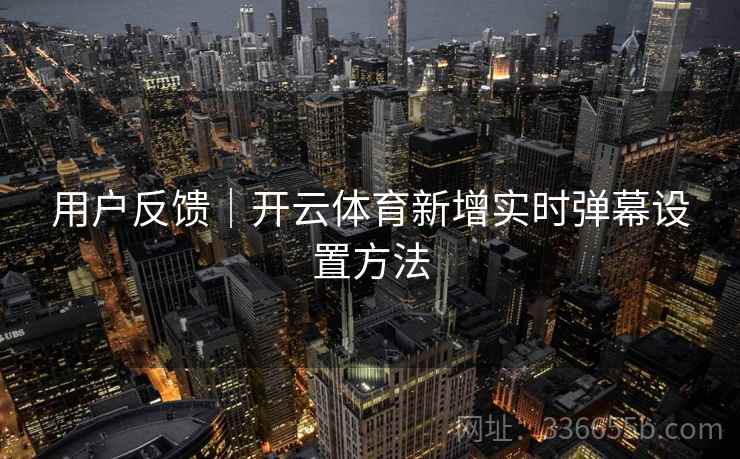 用户反馈｜开云体育新增实时弹幕设置方法