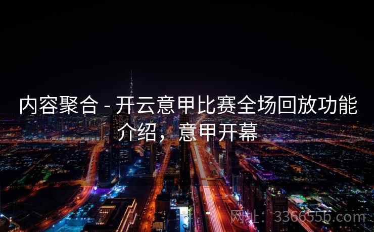 内容聚合 - 开云意甲比赛全场回放功能介绍，意甲开幕