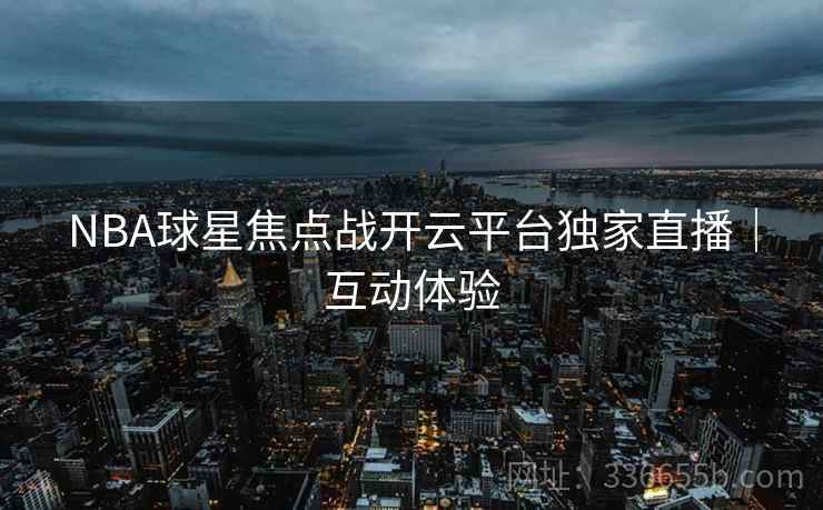 NBA球星焦点战开云平台独家直播｜互动体验
