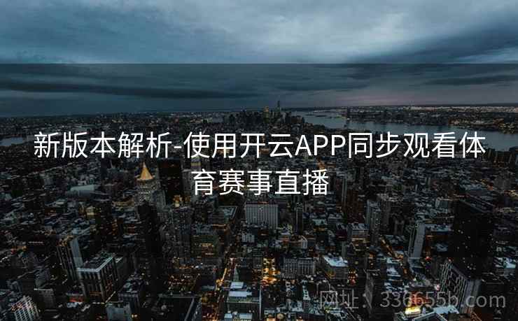 新版本解析-使用开云APP同步观看体育赛事直播