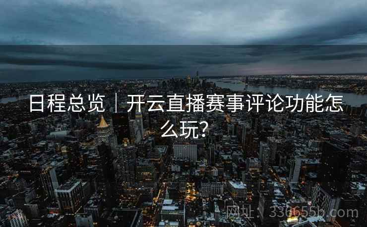 日程总览｜开云直播赛事评论功能怎么玩？