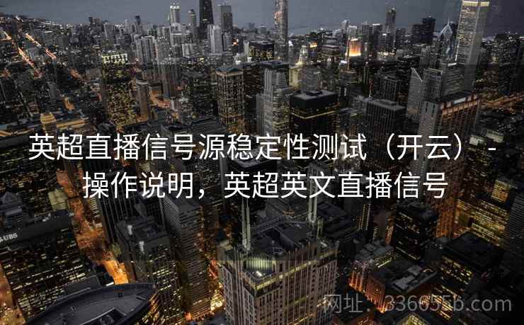 英超直播信号源稳定性测试（开云） - 操作说明，英超英文直播信号