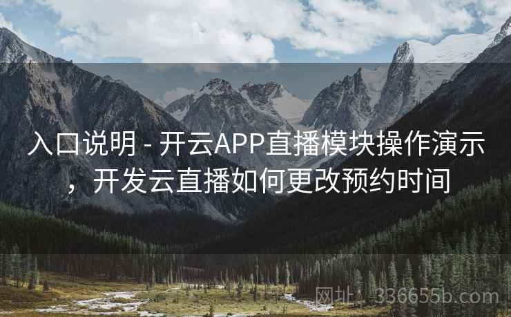 入口说明 - 开云APP直播模块操作演示，开发云直播如何更改预约时间