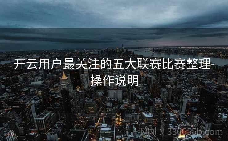 开云用户最关注的五大联赛比赛整理-操作说明