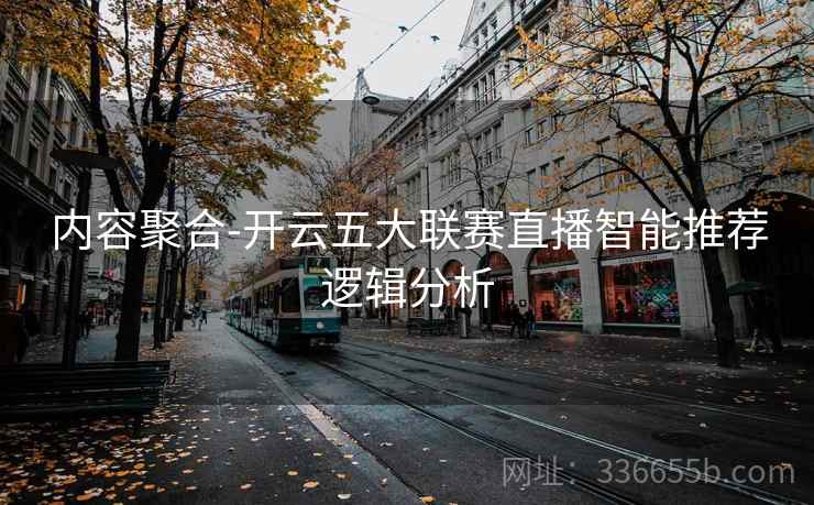 内容聚合-开云五大联赛直播智能推荐逻辑分析