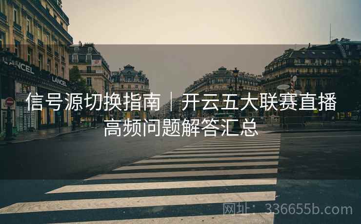 信号源切换指南｜开云五大联赛直播高频问题解答汇总