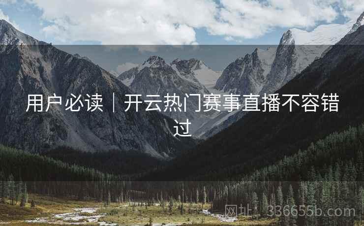 用户必读｜开云热门赛事直播不容错过