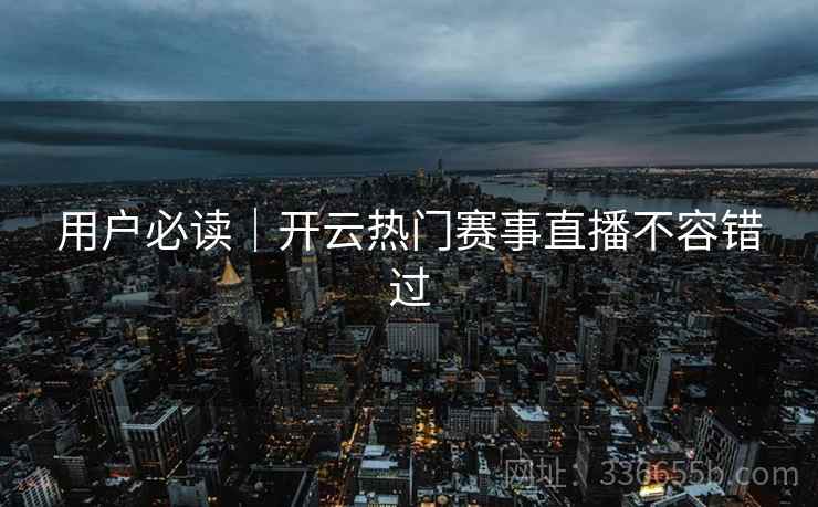 用户必读｜开云热门赛事直播不容错过