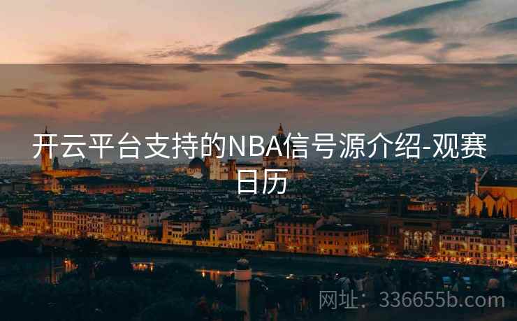 开云平台支持的NBA信号源介绍-观赛日历