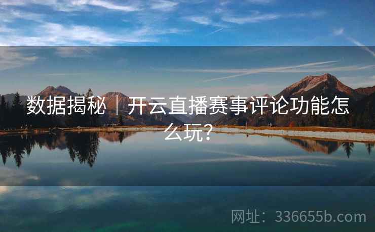 数据揭秘｜开云直播赛事评论功能怎么玩？