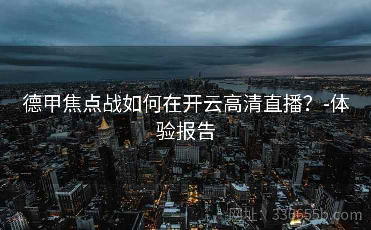 德甲焦点战如何在开云高清直播？-体验报告