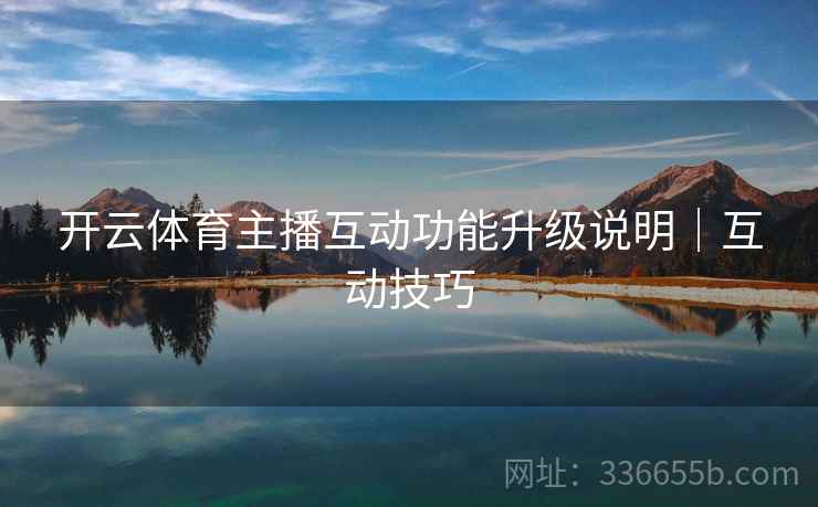 开云体育主播互动功能升级说明｜互动技巧
