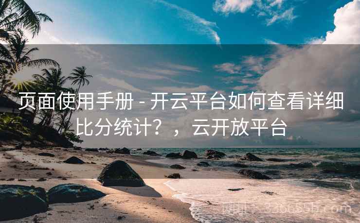 页面使用手册 - 开云平台如何查看详细比分统计？，云开放平台