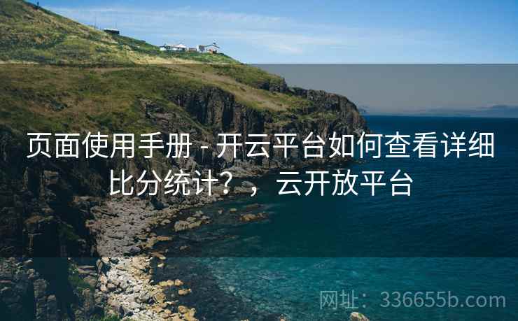 页面使用手册 - 开云平台如何查看详细比分统计？，云开放平台