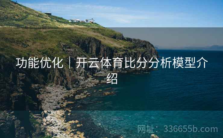 功能优化｜开云体育比分分析模型介绍