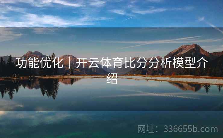 功能优化｜开云体育比分分析模型介绍