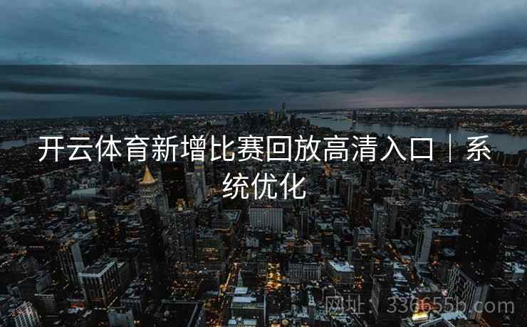 开云体育新增比赛回放高清入口｜系统优化
