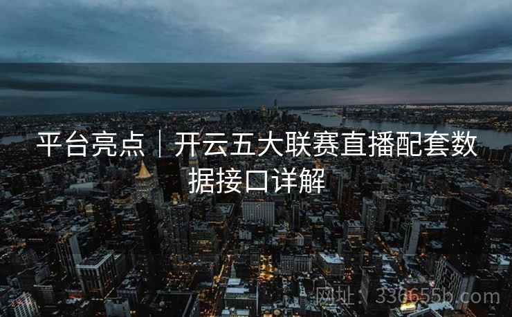 平台亮点｜开云五大联赛直播配套数据接口详解