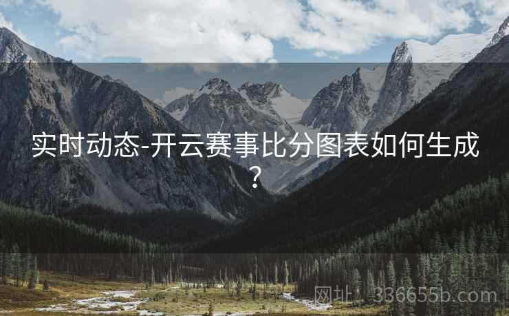 实时动态-开云赛事比分图表如何生成？