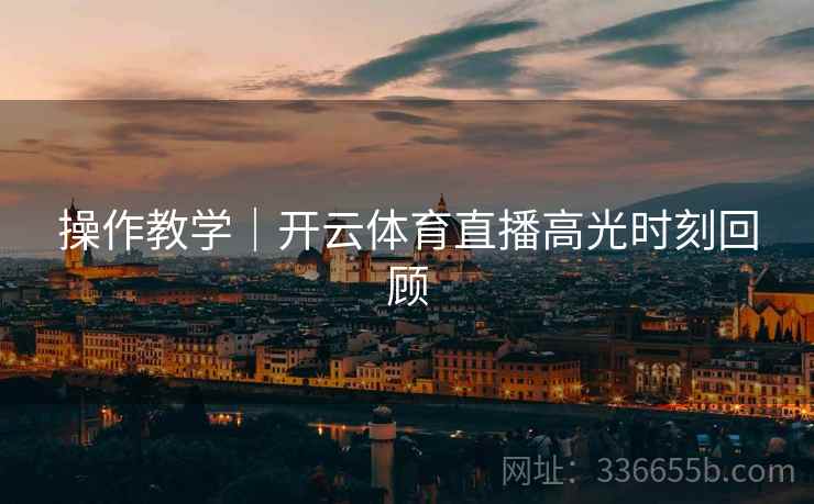 操作教学｜开云体育直播高光时刻回顾