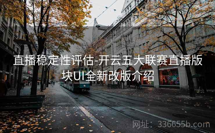 直播稳定性评估-开云五大联赛直播版块UI全新改版介绍