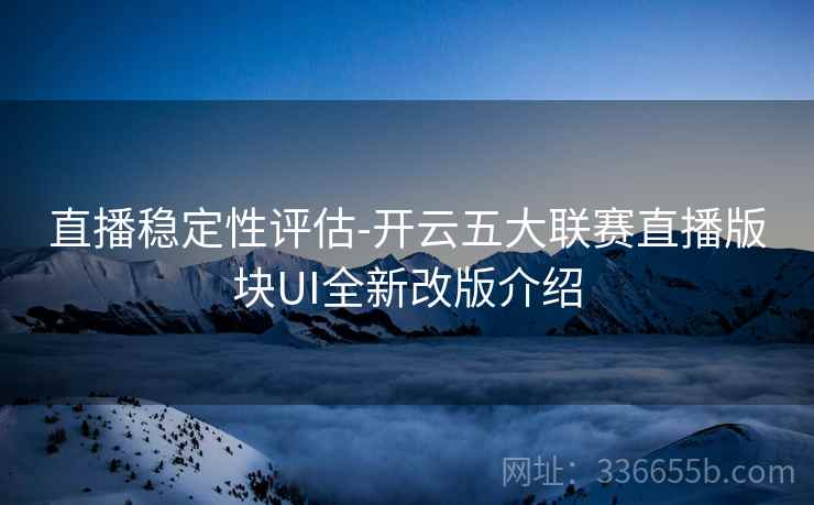 直播稳定性评估-开云五大联赛直播版块UI全新改版介绍