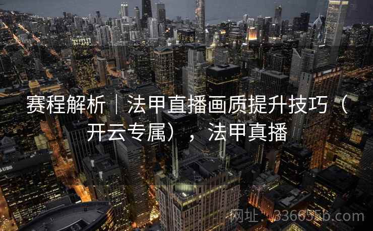 赛程解析｜法甲直播画质提升技巧（开云专属），法甲真播