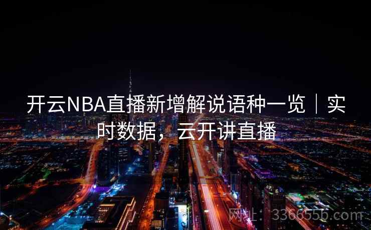 开云NBA直播新增解说语种一览｜实时数据，云开讲直播
