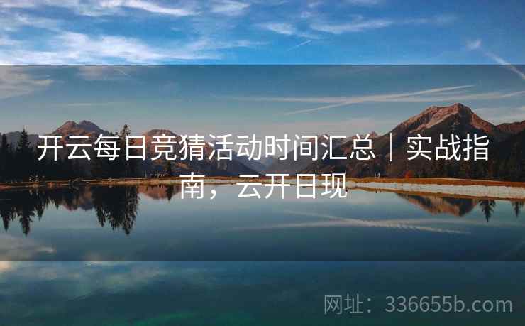 开云每日竞猜活动时间汇总｜实战指南，云开日现