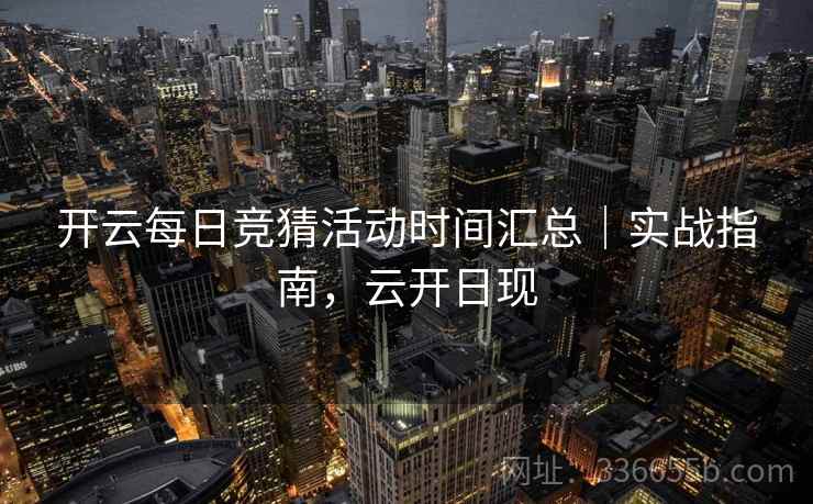 开云每日竞猜活动时间汇总｜实战指南，云开日现