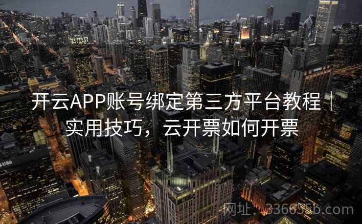 开云APP账号绑定第三方平台教程｜实用技巧，云开票如何开票