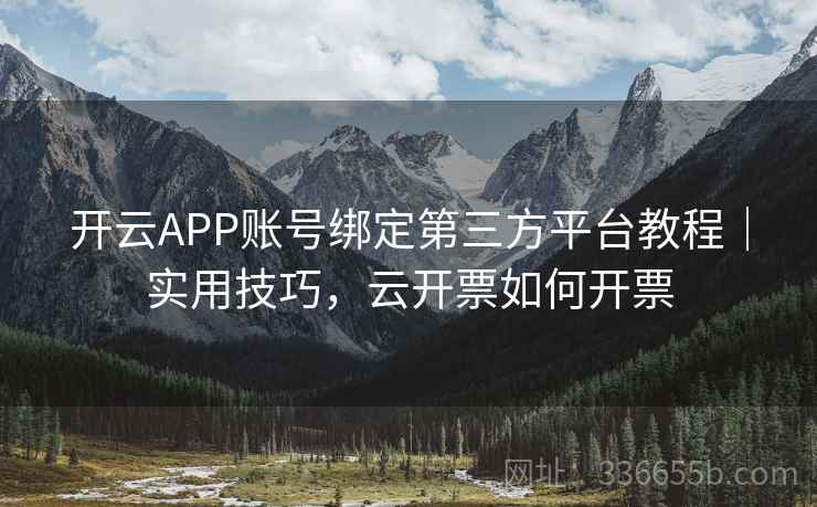 开云APP账号绑定第三方平台教程｜实用技巧，云开票如何开票