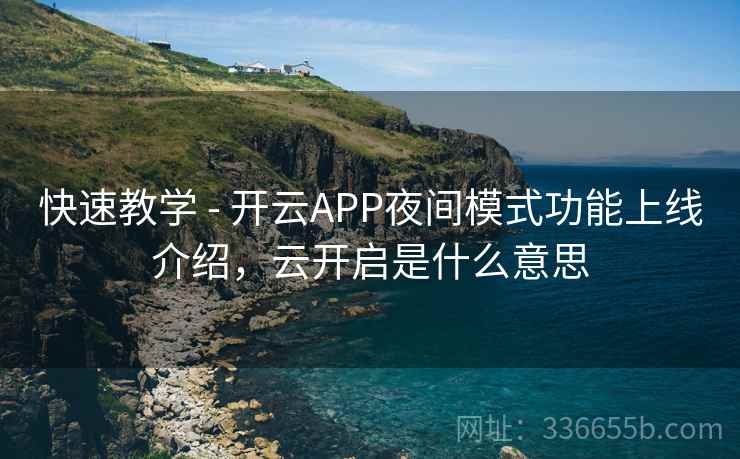 快速教学 - 开云APP夜间模式功能上线介绍，云开启是什么意思