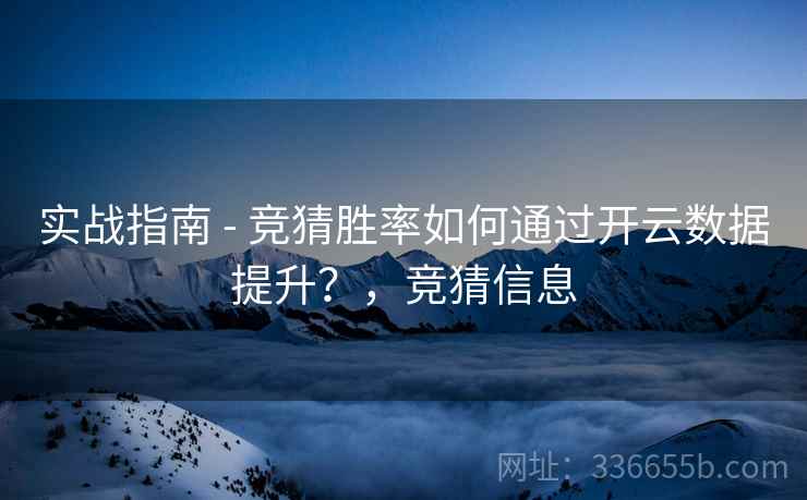 实战指南 - 竞猜胜率如何通过开云数据提升？，竞猜信息