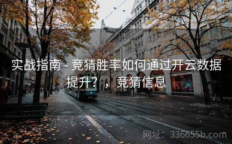 实战指南 - 竞猜胜率如何通过开云数据提升？，竞猜信息