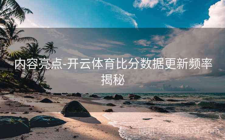 内容亮点-开云体育比分数据更新频率揭秘