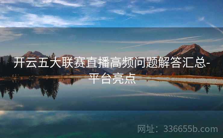 开云五大联赛直播高频问题解答汇总-平台亮点