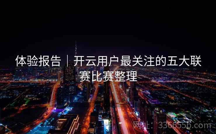 体验报告｜开云用户最关注的五大联赛比赛整理