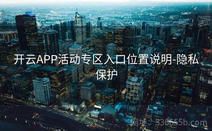 开云APP活动专区入口位置说明-隐私保护