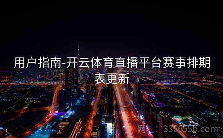 用户指南-开云体育直播平台赛事排期表更新