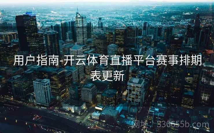 用户指南-开云体育直播平台赛事排期表更新