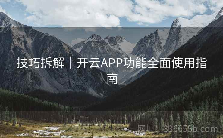技巧拆解｜开云APP功能全面使用指南