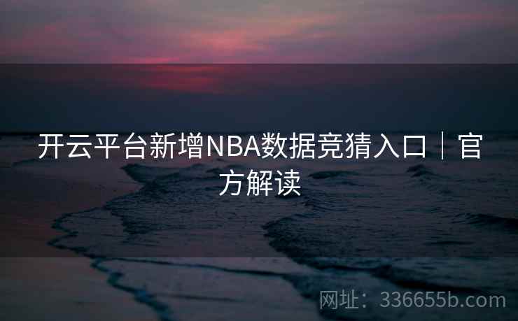 开云平台新增NBA数据竞猜入口｜官方解读