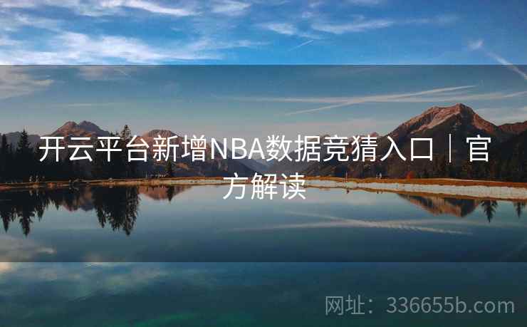 开云平台新增NBA数据竞猜入口｜官方解读