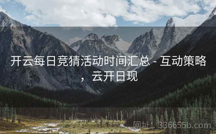 开云每日竞猜活动时间汇总 - 互动策略，云开日现
