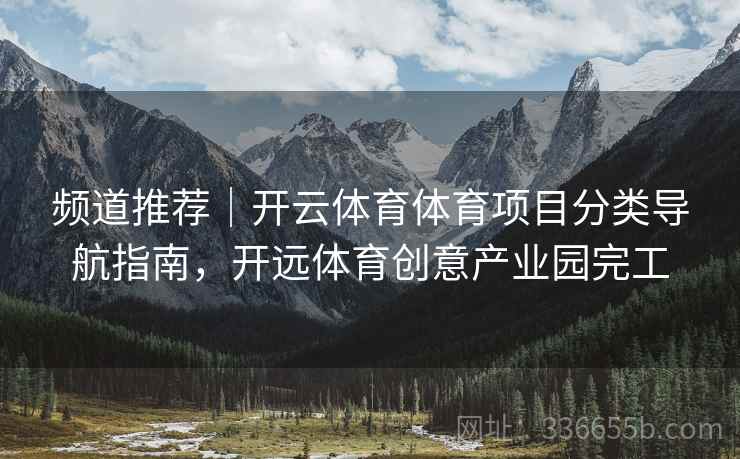 频道推荐｜开云体育体育项目分类导航指南，开远体育创意产业园完工