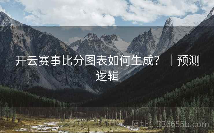 开云赛事比分图表如何生成？｜预测逻辑