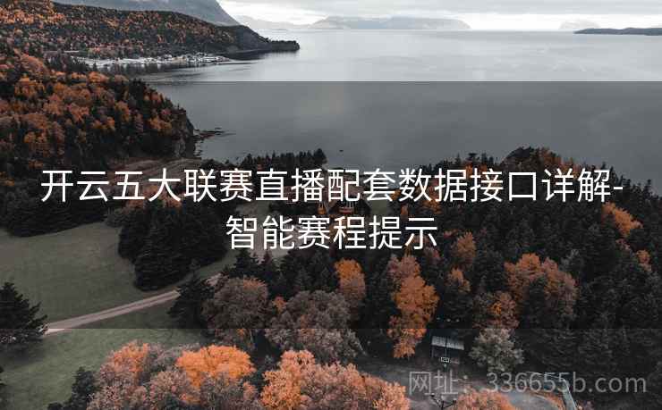 开云五大联赛直播配套数据接口详解-智能赛程提示